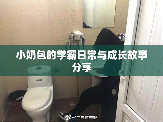 小奶包的学霸日常与成长故事分享