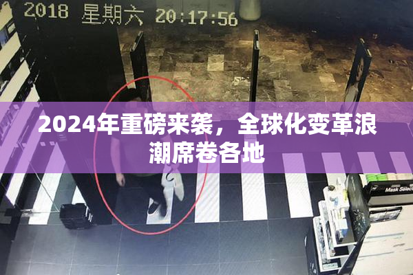 2024年重磅来袭，全球化变革浪潮席卷各地