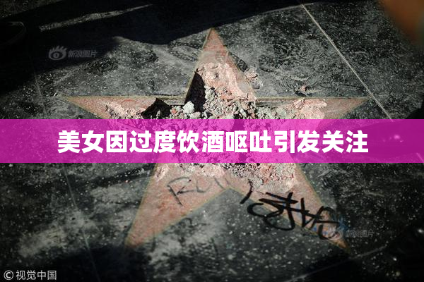 美女因过度饮酒呕吐引发关注