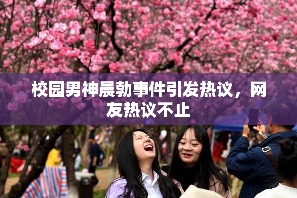 校园男神晨勃事件引发热议，网友热议不止