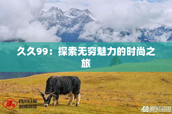 久久99：探索无穷魅力的时尚之旅