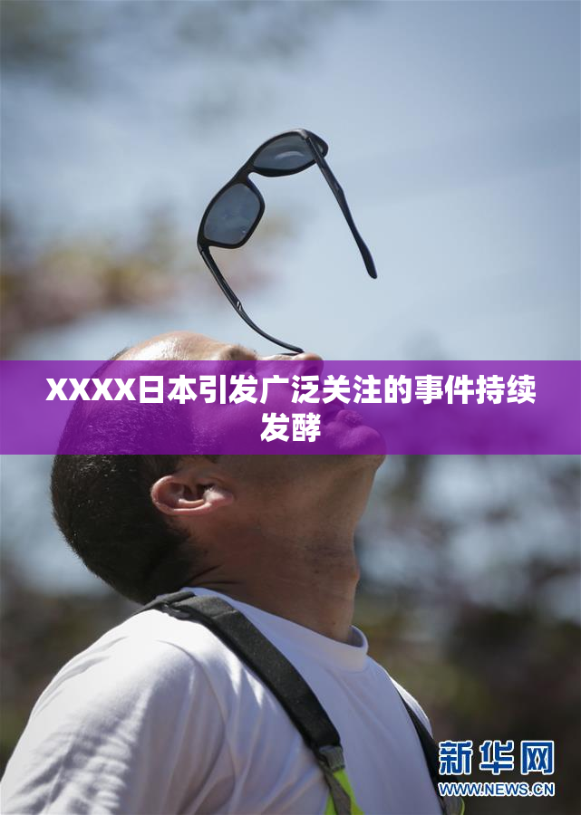 XXXX日本引发广泛关注的事件持续发酵