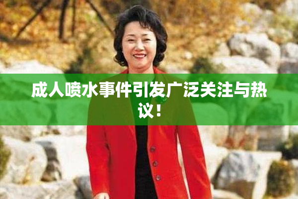 成人喷水事件引发广泛关注与热议！