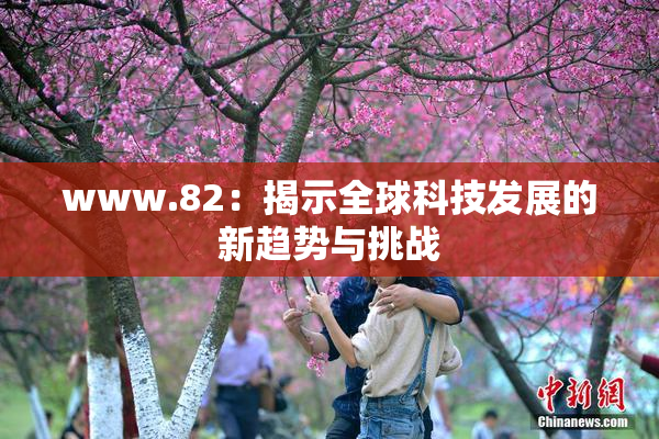 www.82：揭示全球科技发展的新趋势与挑战