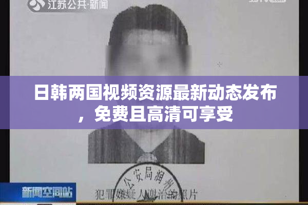 日韩两国视频资源最新动态发布，免费且高清可享受