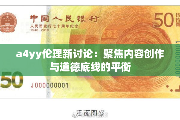 a4yy伦理新讨论：聚焦内容创作与道德底线的平衡