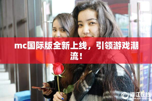 mc国际版全新上线，引领游戏潮流！