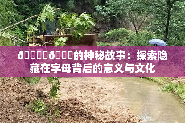 🔞‌🍌的神秘故事：探索隐藏在字母背后的意义与文化