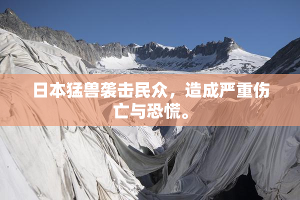 日本猛兽袭击民众，造成严重伤亡与恐慌。