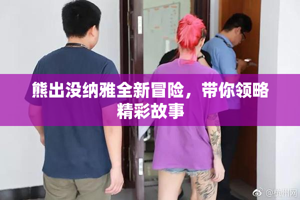 熊出没纳雅全新冒险，带你领略精彩故事