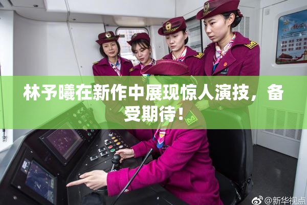 林予曦在新作中展现惊人演技，备受期待！