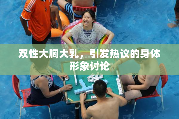 双性大胸大乳，引发热议的身体形象讨论