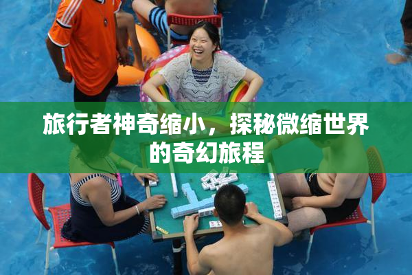 旅行者神奇缩小，探秘微缩世界的奇幻旅程