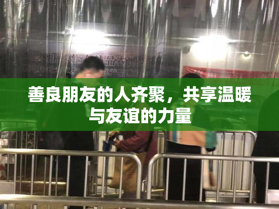 善良朋友的人齐聚，共享温暖与友谊的力量