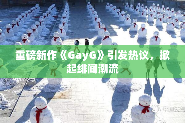 重磅新作《GayG》引发热议，掀起绯闻潮流