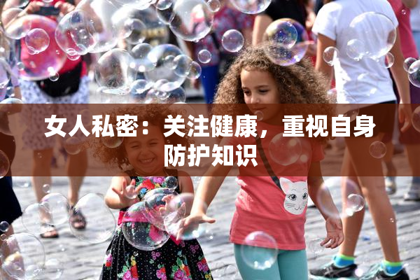女人私密：关注健康，重视自身防护知识