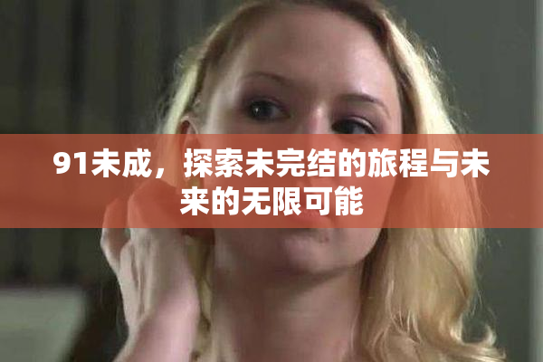 91未成，探索未完结的旅程与未来的无限可能