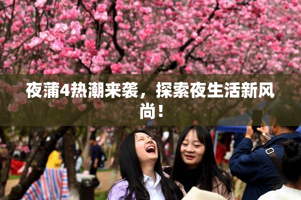 夜蒲4热潮来袭，探索夜生活新风尚！