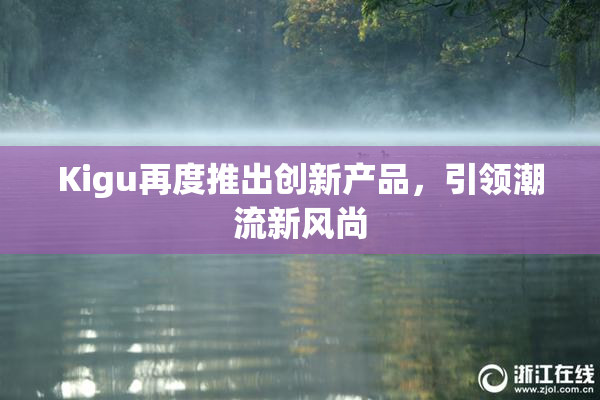 Kigu再度推出创新产品，引领潮流新风尚