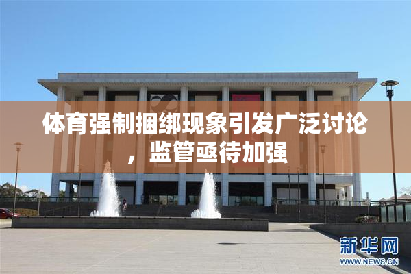 体育强制捆绑现象引发广泛讨论，监管亟待加强