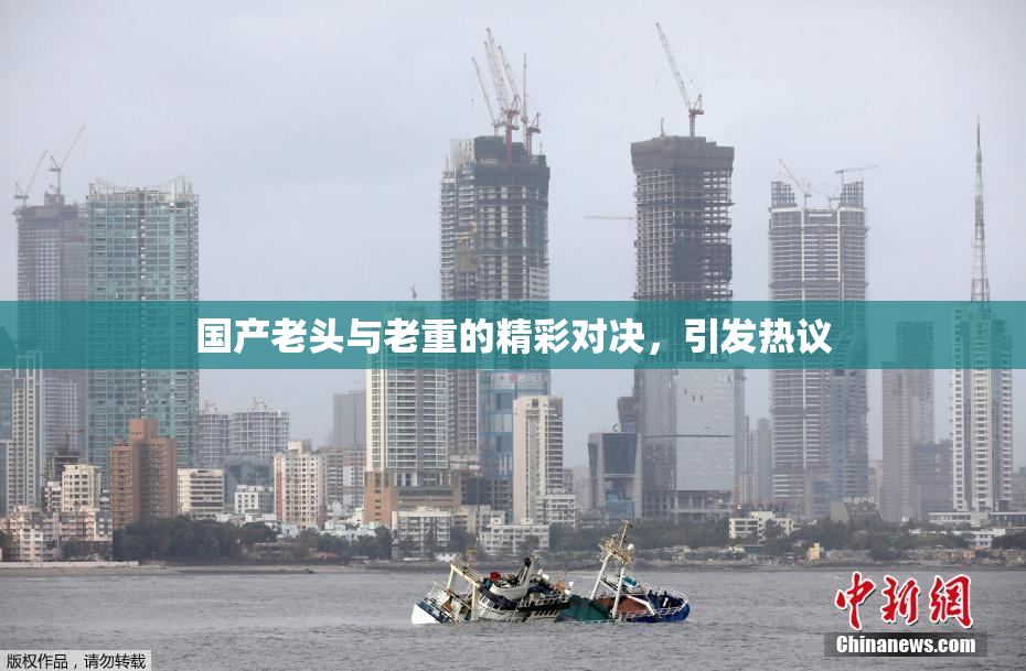 国产老头与老重的精彩对决，引发热议