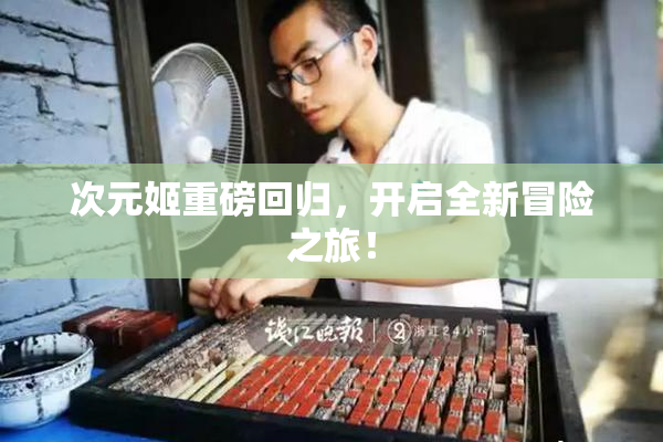 次元姬重磅回归，开启全新冒险之旅！