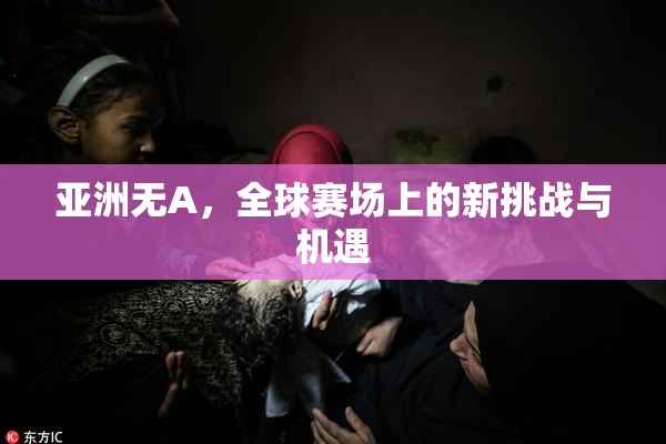 亚洲无A，全球赛场上的新挑战与机遇