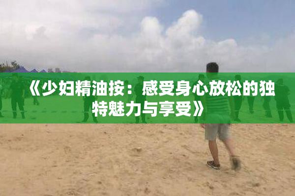 《少妇精油按：感受身心放松的独特魅力与享受》