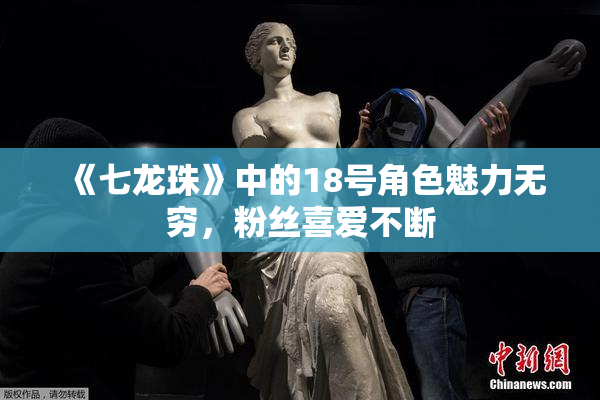 《七龙珠》中的18号角色魅力无穷，粉丝喜爱不断