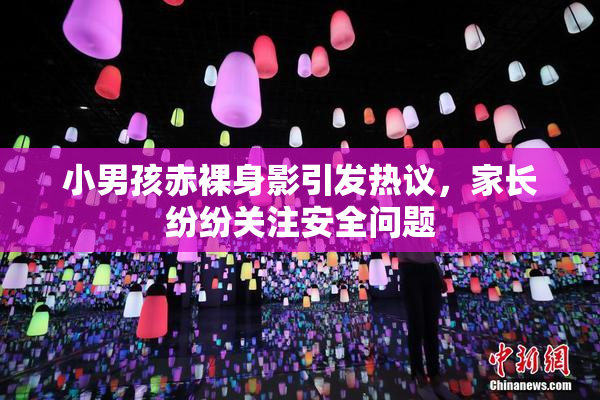 小男孩赤裸身影引发热议，家长纷纷关注安全问题