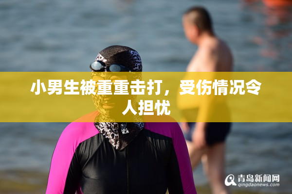 小男生被重重击打，受伤情况令人担忧