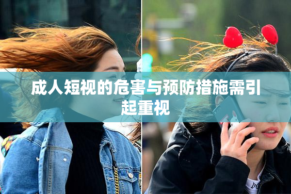 成人短视的危害与预防措施需引起重视