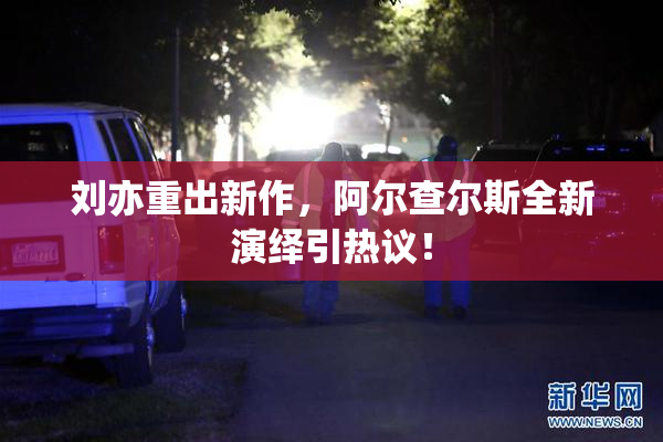 刘亦重出新作，阿尔查尔斯全新演绎引热议！
