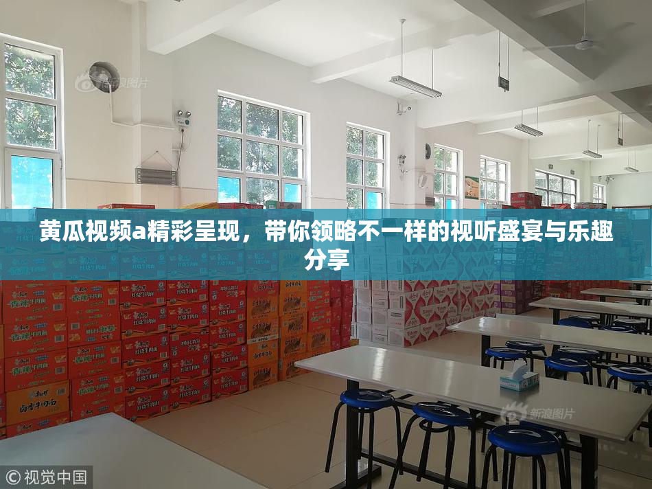 黄瓜视频a精彩呈现，带你领略不一样的视听盛宴与乐趣分享