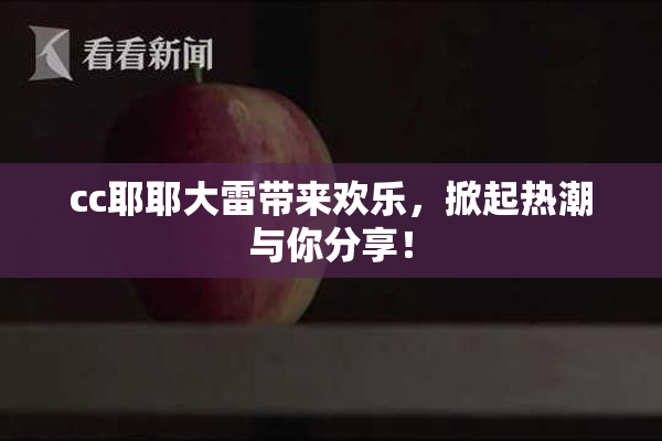 cc耶耶大雷带来欢乐，掀起热潮与你分享！