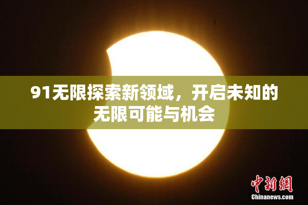 91无限探索新领域，开启未知的无限可能与机会
