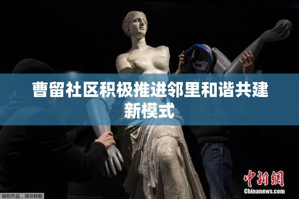 曹留社区积极推进邻里和谐共建新模式