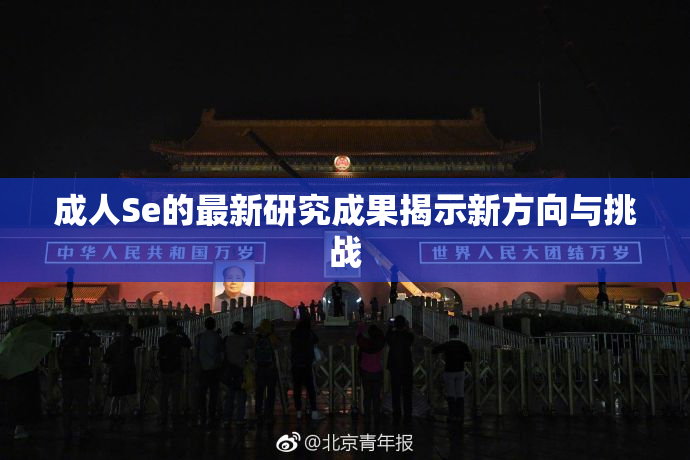 成人Se的最新研究成果揭示新方向与挑战