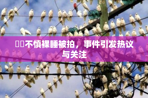 妺妺不慎裸睡被拍，事件引发热议与关注