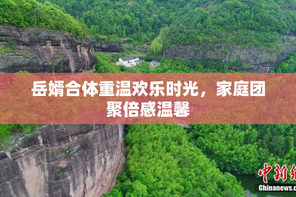 岳婿合体重温欢乐时光，家庭团聚倍感温馨
