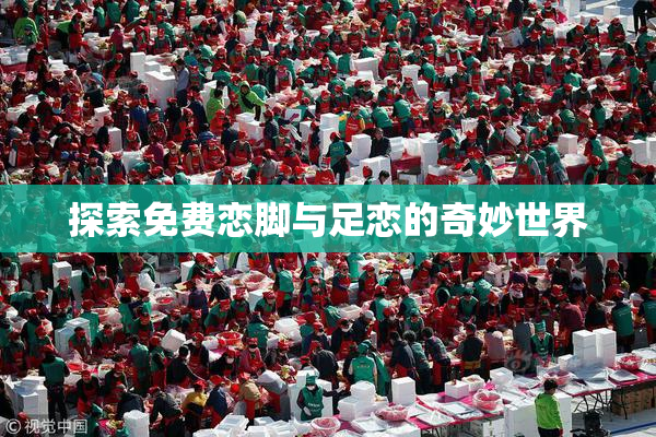 探索免费恋脚与足恋的奇妙世界