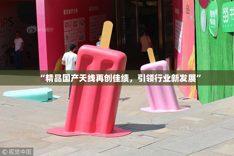 “精品国产天线再创佳绩，引领行业新发展”