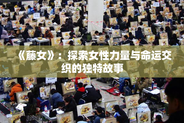 《藤女》：探索女性力量与命运交织的独特故事
