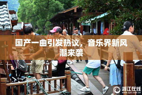 国产一曲引发热议，音乐界新风潮来袭