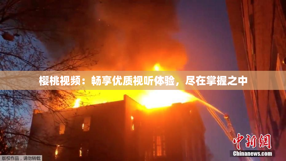 樱桃视频：畅享优质视听体验，尽在掌握之中