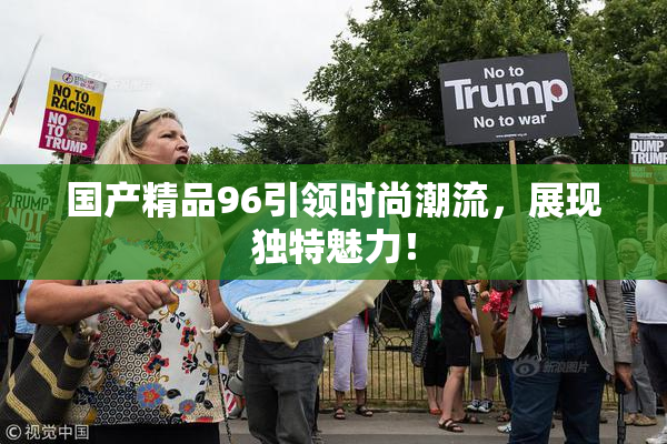 国产精品96引领时尚潮流，展现独特魅力！