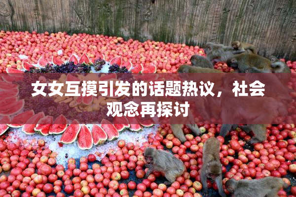 女女互摸引发的话题热议，社会观念再探讨