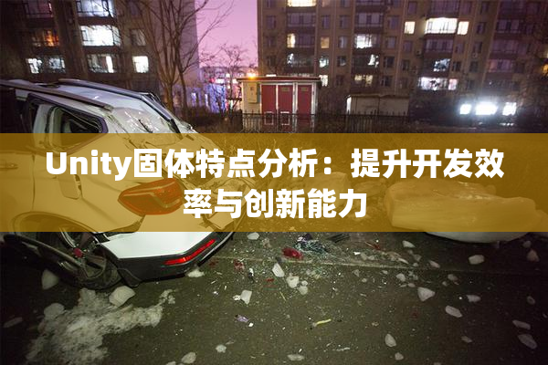 Unity固体特点分析：提升开发效率与创新能力