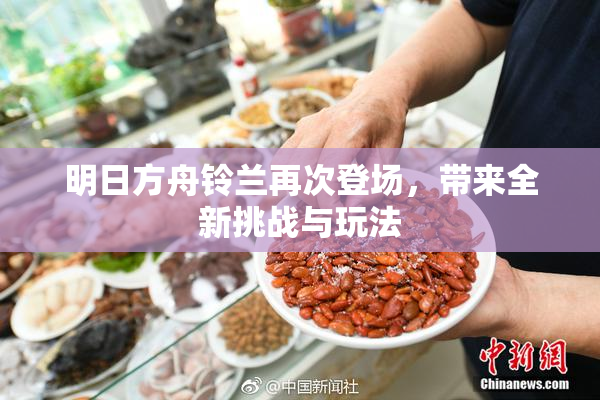 明日方舟铃兰再次登场，带来全新挑战与玩法