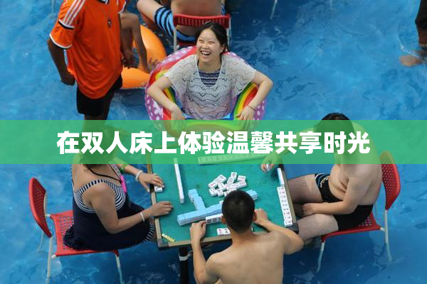 在双人床上体验温馨共享时光